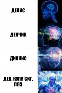 Денис Денчик Дионис Ден, купи сиг, плз