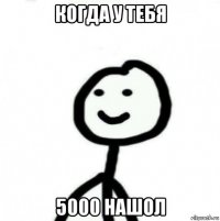 когда у тебя 5000 нашол