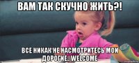 вам так скучно жить?! все никак не насмотритесь мои дорогие.. welcome