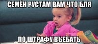 семён рустам вам что бля по штрафу въебать