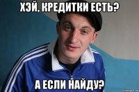 хэй, кредитки есть? а если найду?