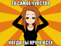 то самое чувство когда ты круче всех