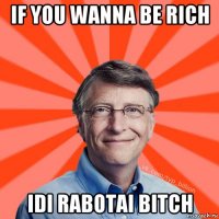 if you wanna be rich idi rabotai bitch