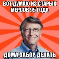 вот думаю из старых мерсов 95 года дома забор делать