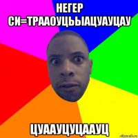 негер си=трааоуцьыацуауцау цуаауцуцаауц