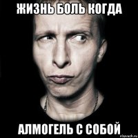 жизнь боль когда алмогель с собой