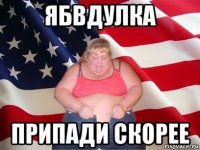 ябвдулка припади скорее