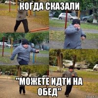 когда сказали "можете идти на обед"