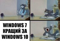 WINDOWS 7 КРАЩИЙ ЗА
WINDOWS 10