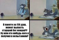 В пакете за 150 душ, может выпасть старший бог кенши?? Ну или кто нибудь кого я получил в испытаниях?