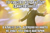 то чувство когда у тебя единственного в классе есть девушка но никто не знает что она в аватарии