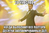 то чувство, когда выполнил все полтора десятка запланированных дел