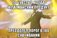 то чувство, когда флагманский продукт преодолел порог в 100 скачиваний