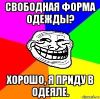 свободная форма одежды? хорошо, я приду в одеяле.