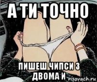 а ти точно пишеш чипси з двома и