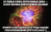 за теплые слова, потраченные силы — за всё спасибо вам! огромное спасибо! премного благодарности за труды нашему глубокоуважаемому другу rusllikasу !!!