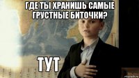 где ты хранишь самые грустные биточки? 