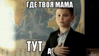 где твоя мама а