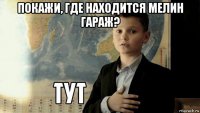 покажи, где находится мелин гараж? 