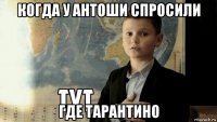 когда у антоши спросили где тарантино