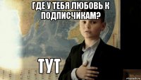 где у тебя любовь к подписчикам? 