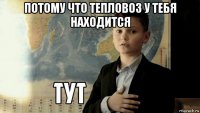 потому что тепловоз у тебя находится 