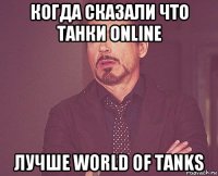 когда сказали что танки online лучше world of tanks