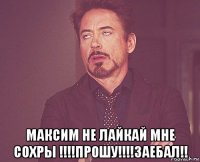  максим не лайкай мне сохры !!!!прошу!!!!заебал!!