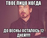 твое лицо когда до весны осталось 12 дней!!!!