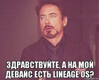  здравствуйте, а на мой девайс есть lineage os?