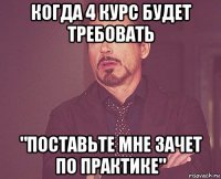 когда 4 курс будет требовать "поставьте мне зачет по практике"