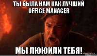 ты была нам как лучший office manager мы лююили тебя!