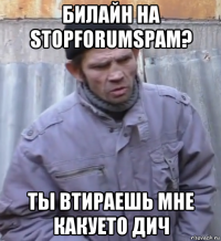 билайн на stopforumspam? ты втираешь мне какуето дич