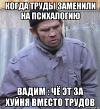 когда труды заменили на психалогию вадим : чё эт за хуйня вместо трудов