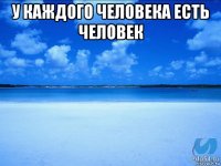 у каждого человека есть человек 