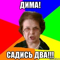 дима! садись два!!!