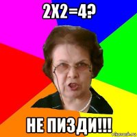 2х2=4? не пизди!!!