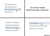 го на том стрим twitch.tv/cube_streamer