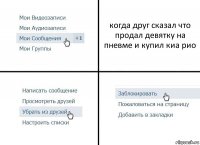 когда друг сказал что продал девятку на пневме и купил киа рио