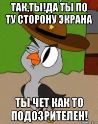 так,ты!да ты по ту сторону экрана ты чет как то подозрителен!