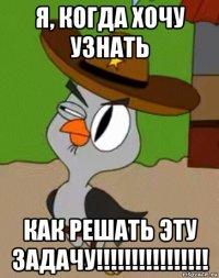 я, когда хочу узнать как решать эту задачу!!!!!!!!!!!!!!!!