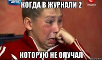 когда в журнали 2 которую не олучал