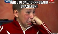 как это заблокировали brazzers?! 