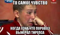 то самое чувство когда узна что поровоз выиграл тирепса