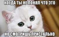 когда ты не понял что это но смотришь пристально