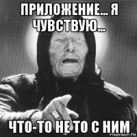 приложение... я чувствую... что-то не то с ним