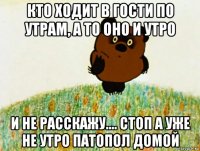 кто ходит в гости по утрам, а то оно и утро и не расскажу.... стоп а уже не утро патопол домой