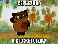 серьезно? а кто же тогда?