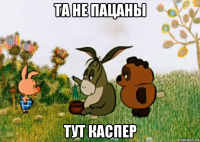 та не пацаны тут каспер