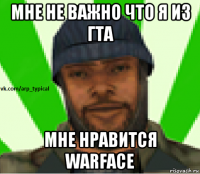 мне не важно что я из гта мне нравится warface